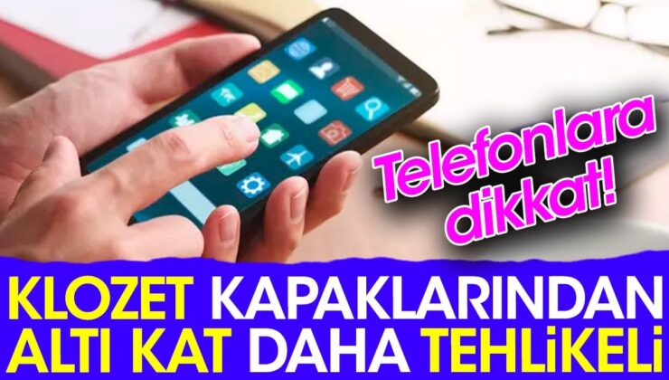 Telefonlara dikkat! Klozet kapaklarından altı kat daha tehlikeli